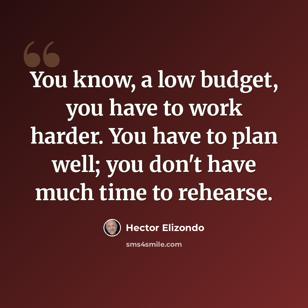 “You know, a low budget, you have to work harder. You have to plan well; you don't have much time to rehearse.” quote by Hector Elizondo