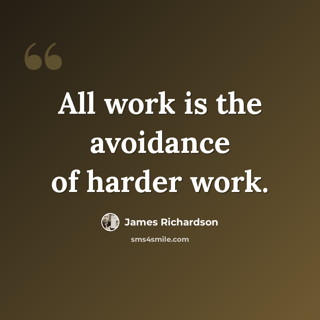 “All work is the avoidance of harder work.” quote by James Richardson