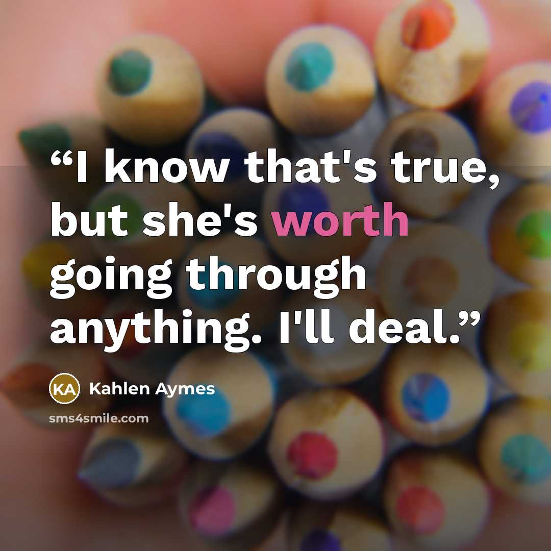 “I know that's true, but she's worth going through anything. I'll deal.” quote by Kahlen Aymes