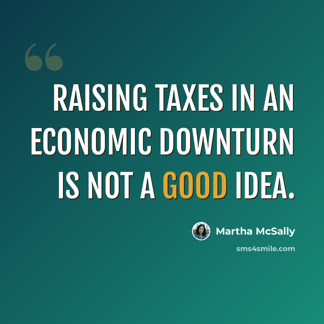 “Raising taxes in an economic downturn is not a good idea.” quote by Martha McSally