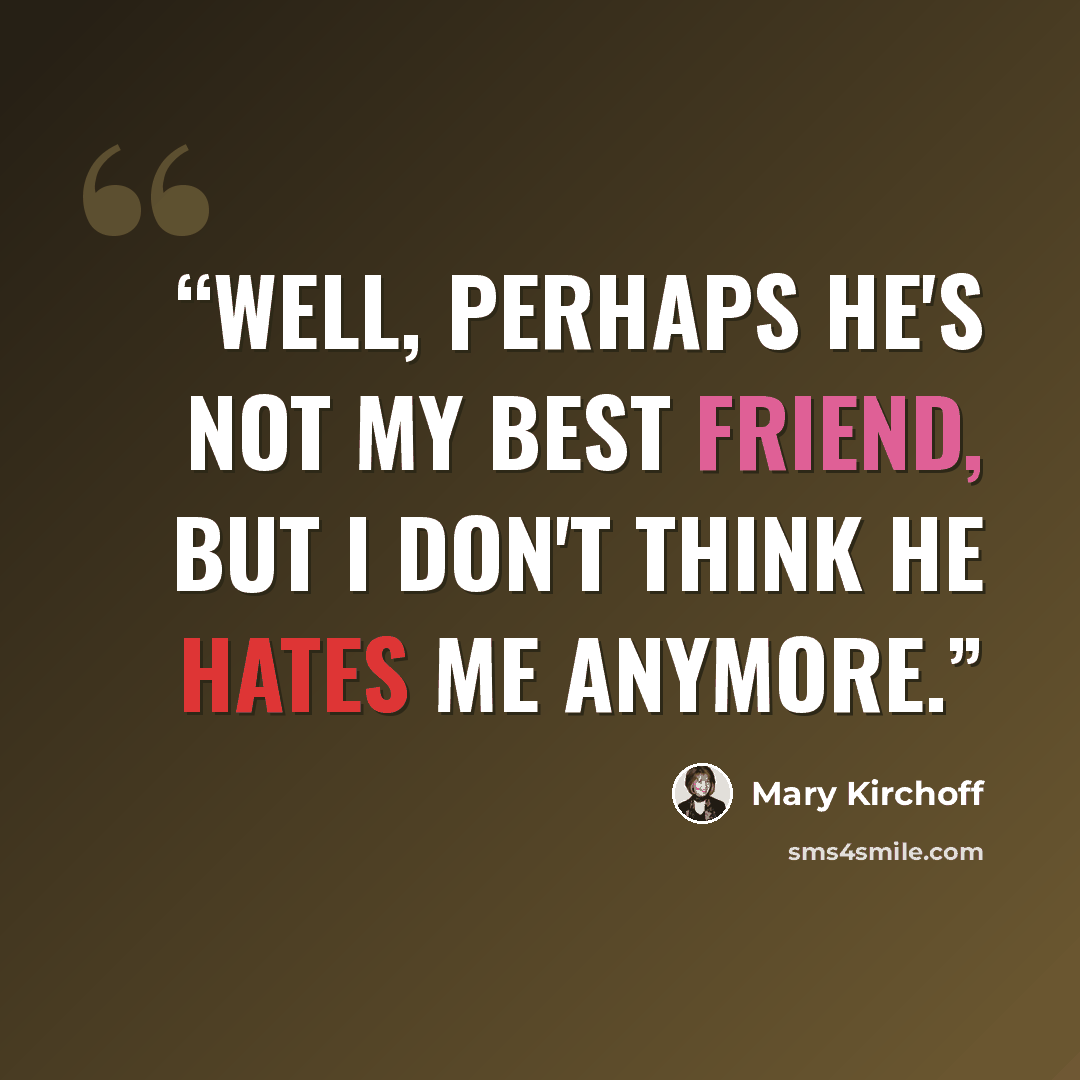 “Well, perhaps he's not my best friend, but I don't think he hates me anymore.” quote by Mary Kirchoff
