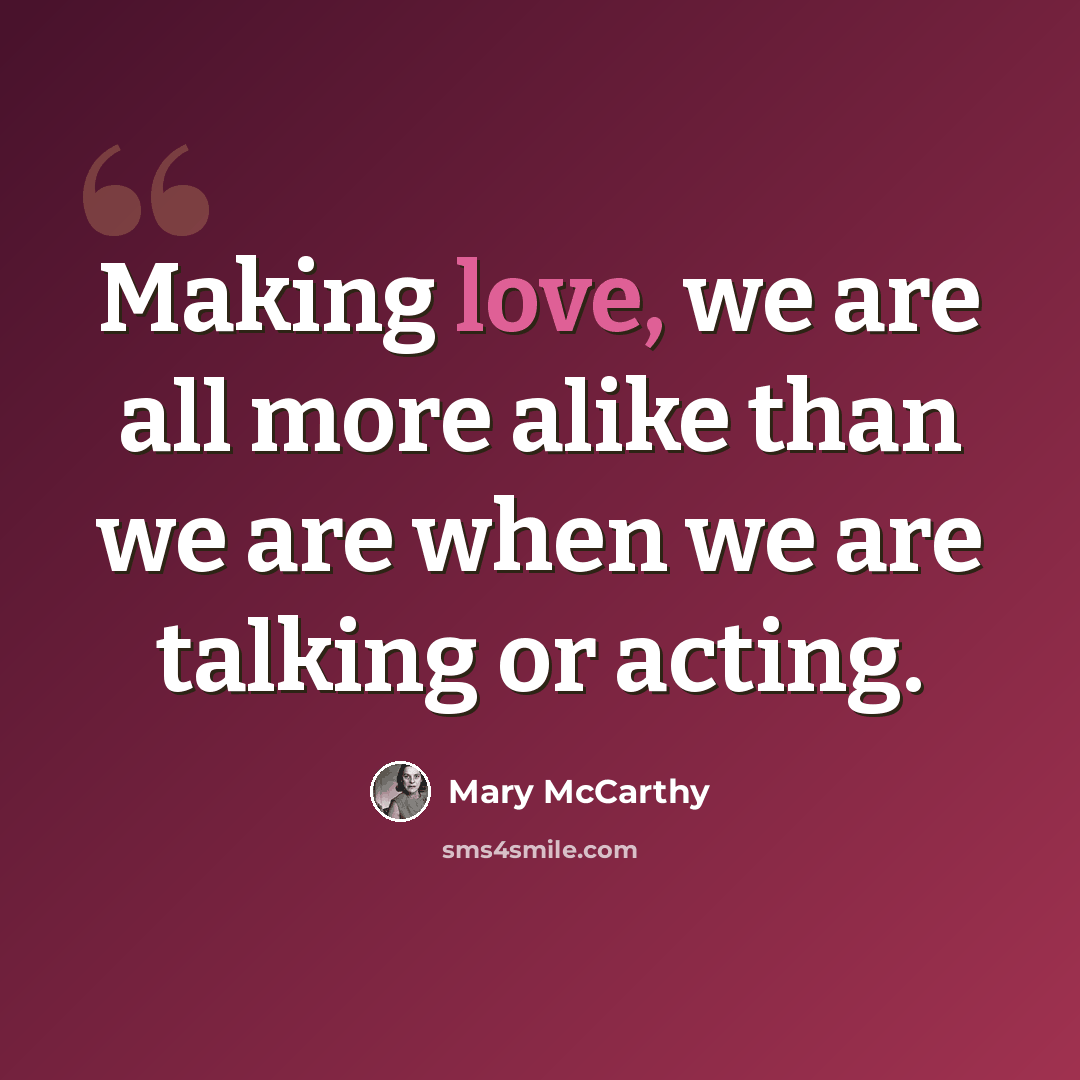 “Making love, we are all more alike than we are when we are talking or acting.” quote by Mary McCarthy