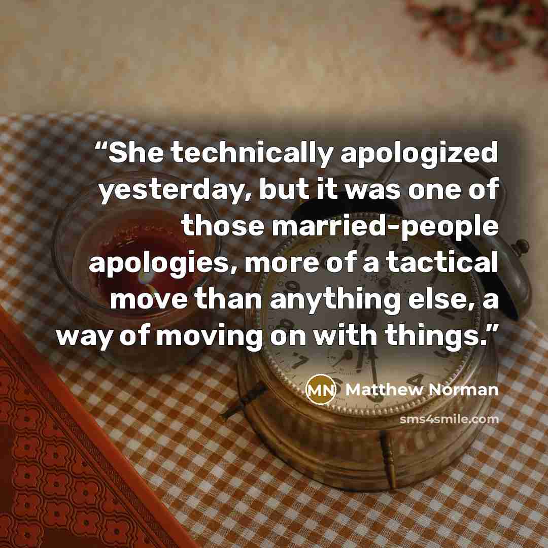 “She technically apologized yesterday, but it was one of those married-people apologies, more of a tactical move than anything else, a way of moving on with things.” quote by Matthew Norman