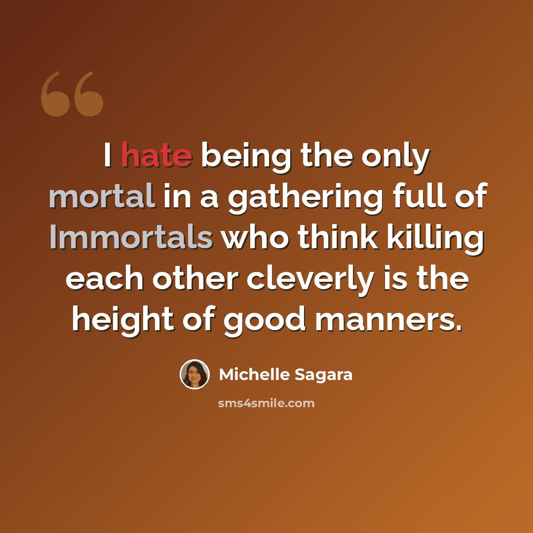 “I hate being the only mortal in a gathering full of Immortals who think killing each other cleverly is the height of good manners.” quote by Michelle Sagara