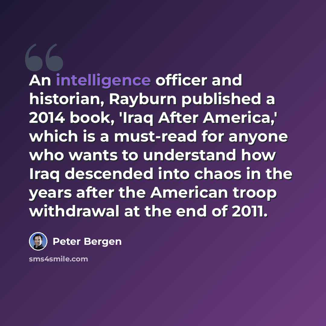 “An intelligence officer and historian, Rayburn published a 2014 book, 'Iraq After America,' which is a must-read for anyone who wants to understand how Iraq descended into chaos in the years after the American troop withdrawal at the end of 2011.” quote by Peter Bergen
