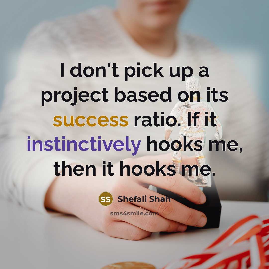 “I don't pick up a project based on its success ratio. If it instinctively hooks me, then it hooks me.” quote by Shefali Shah