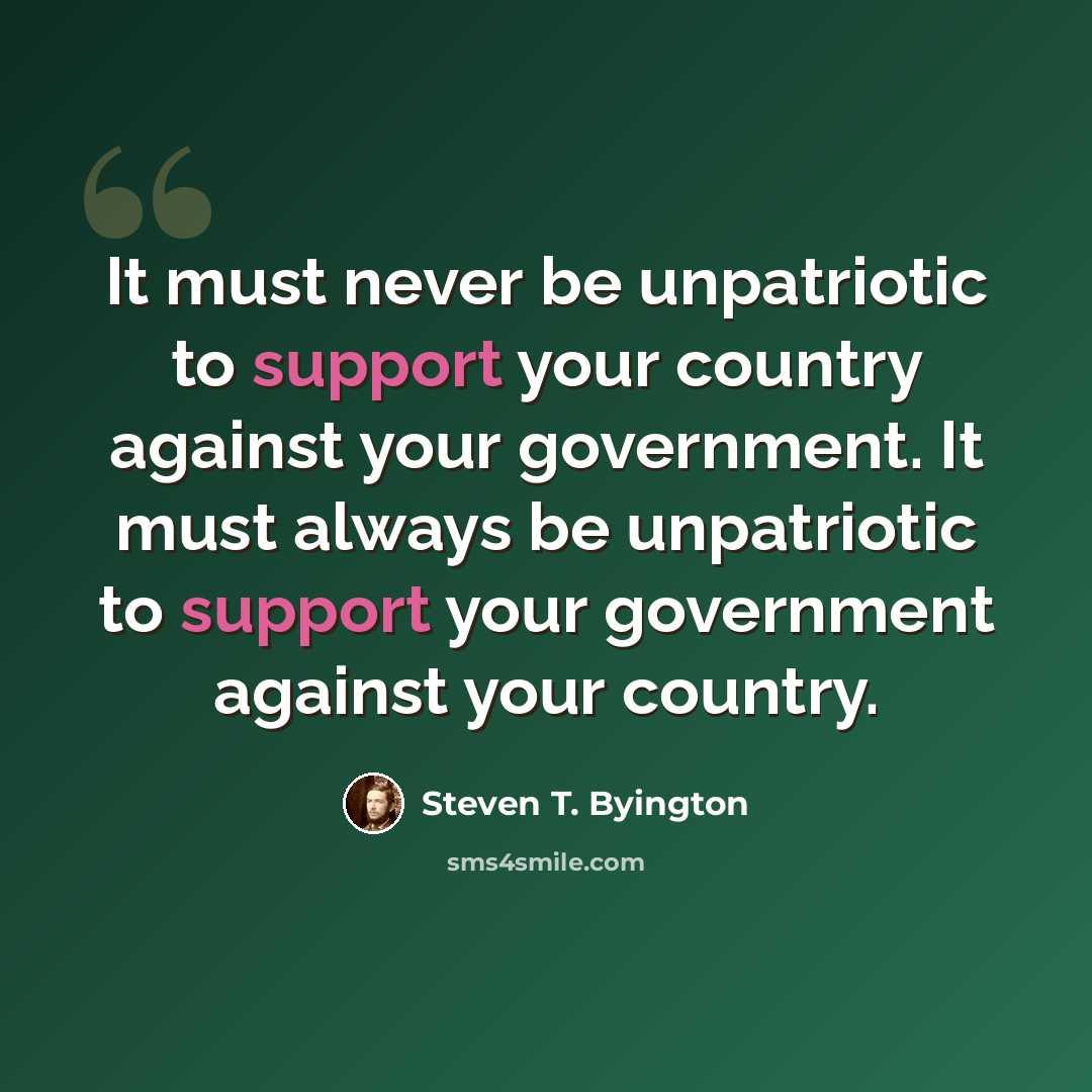 “It must never be unpatriotic to support your country against your government. It must always be unpatriotic to support your government against your country.” quote by Steven T. Byington