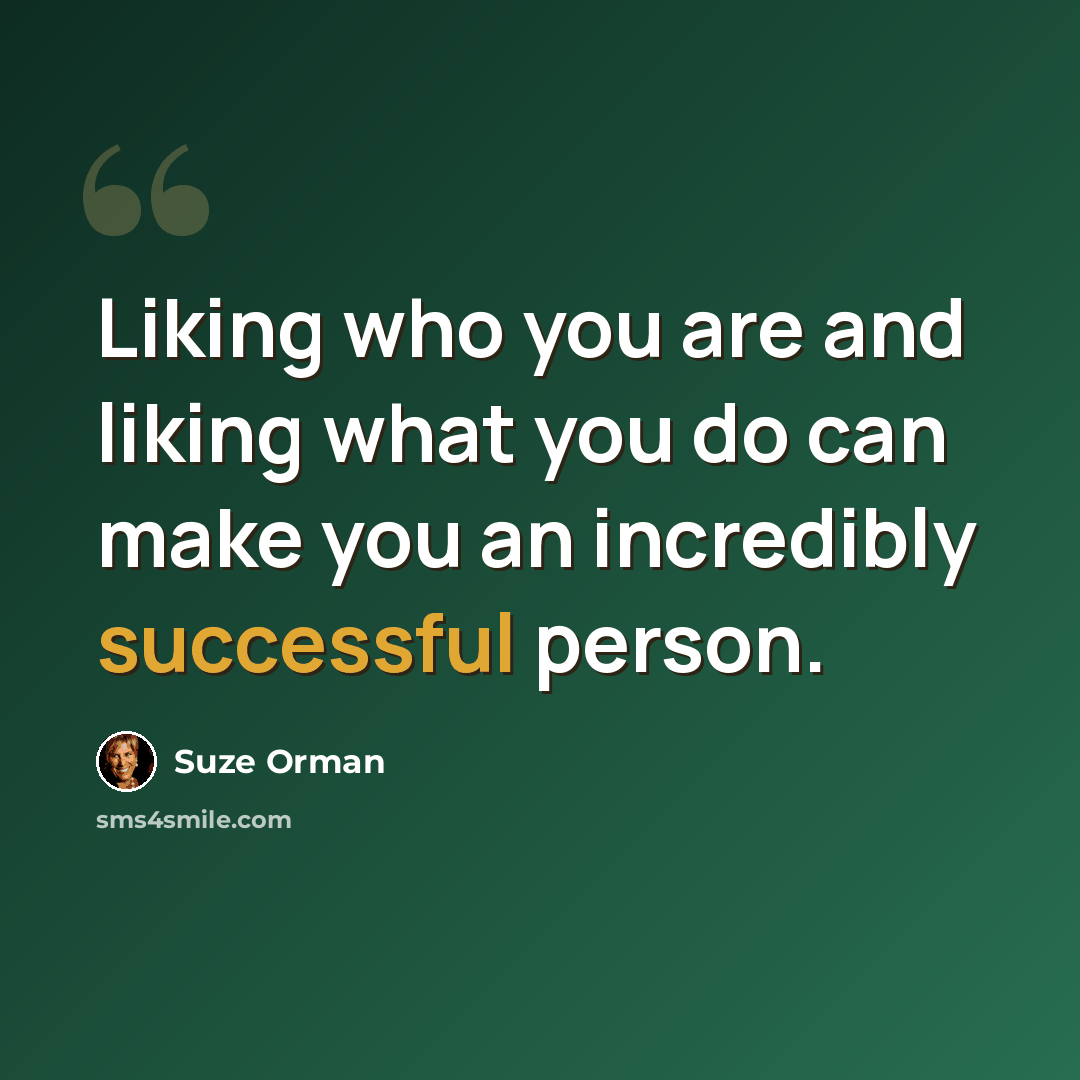 “Liking who you are and liking what you do can make you an incredibly successful person.” quote by Suze Orman