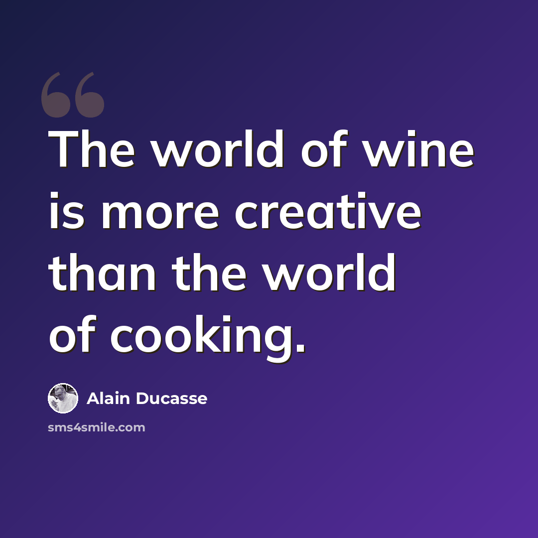 “The world of wine is more creative than the world of cooking.” quote by Alain Ducasse