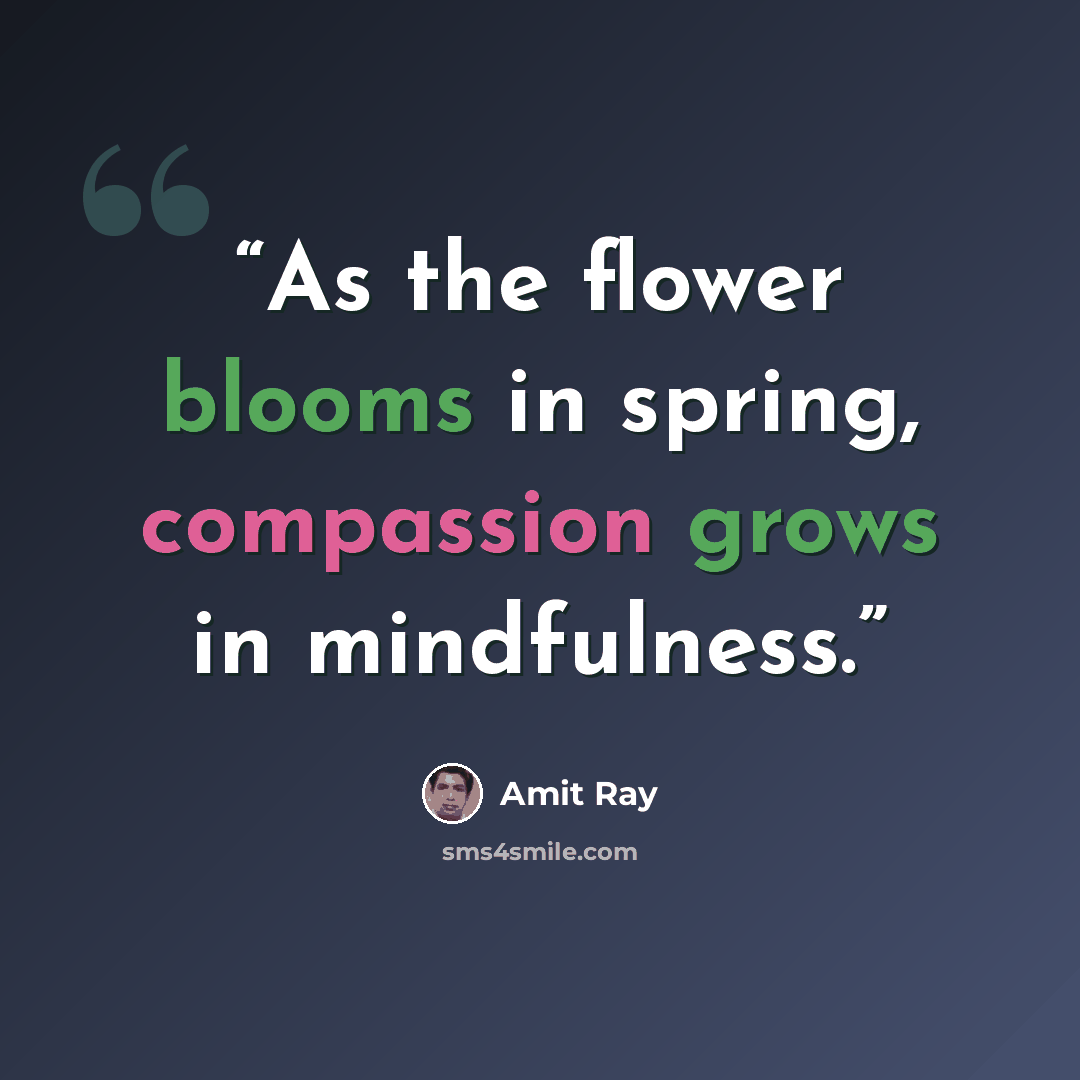 “As the flower blooms in spring, compassion grows in mindfulness.” quote by Amit Ray