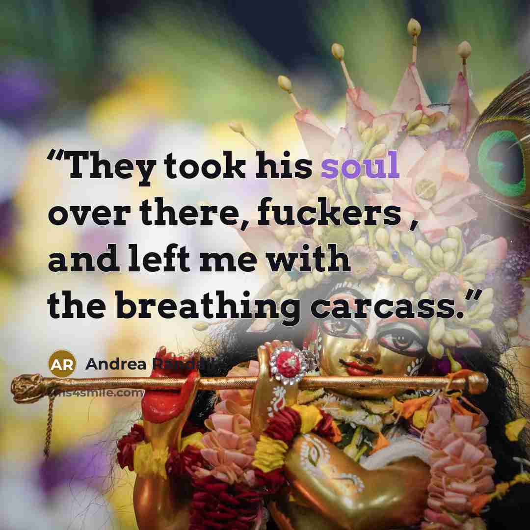 “They took his soul over there, fuckers , and left me with the breathing carcass.” quote by Andrea Randall
