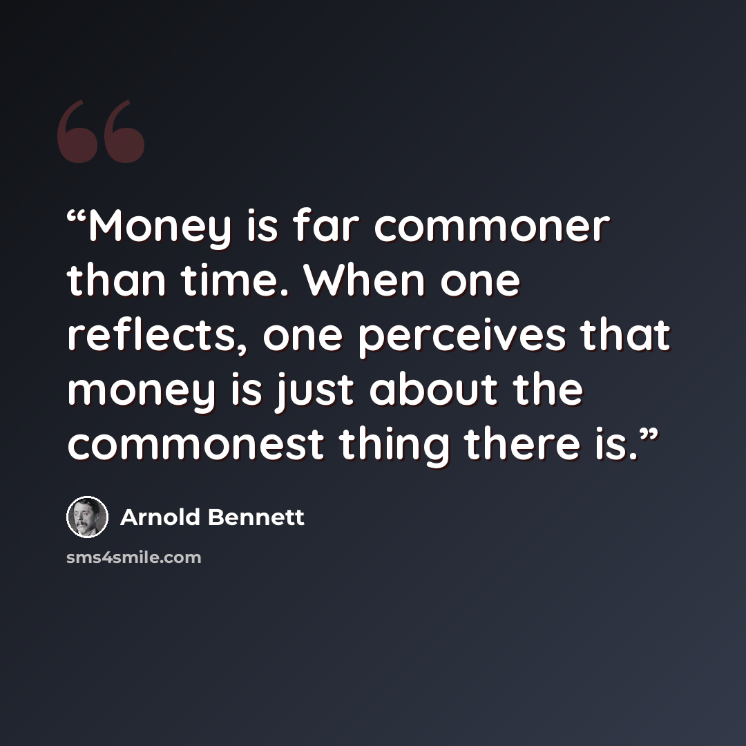 “Money is far commoner than time. When one reflects, one perceives that money is just about the commonest thing there is.” quote by Arnold Bennett
