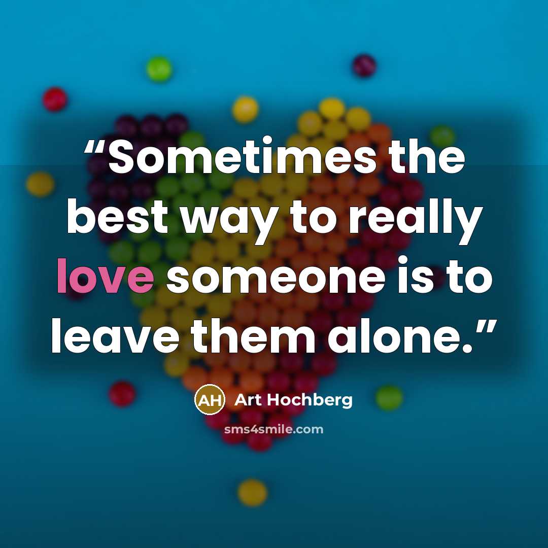 “Sometimes the best way to really love someone is to leave them alone.” quote by Art Hochberg
