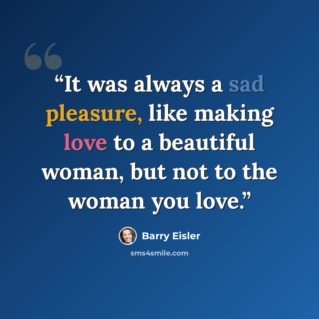 “It was always a sad pleasure, like making love to a beautiful woman, but not to the woman you love.” quote by Barry Eisler