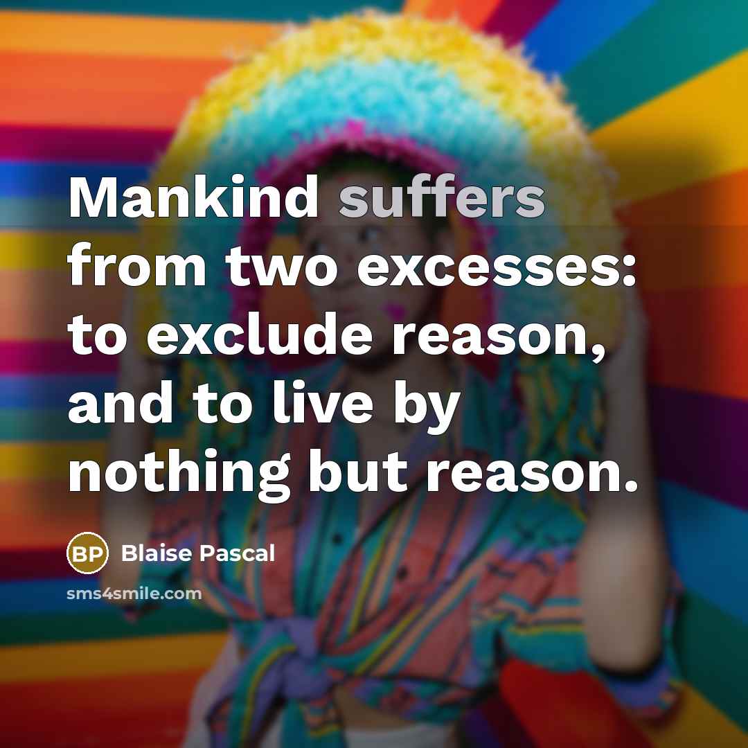 “Mankind suffers from two excesses: to exclude reason, and to live by nothing but reason.” quote by Blaise Pascal