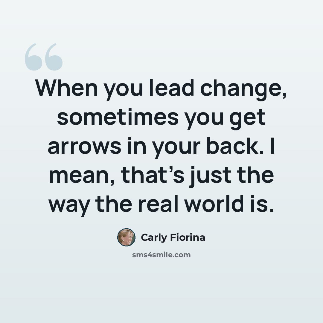 “When you lead change, sometimes you get arrows in your back. I mean, that's just the way the real world is.” quote by Carly Fiorina