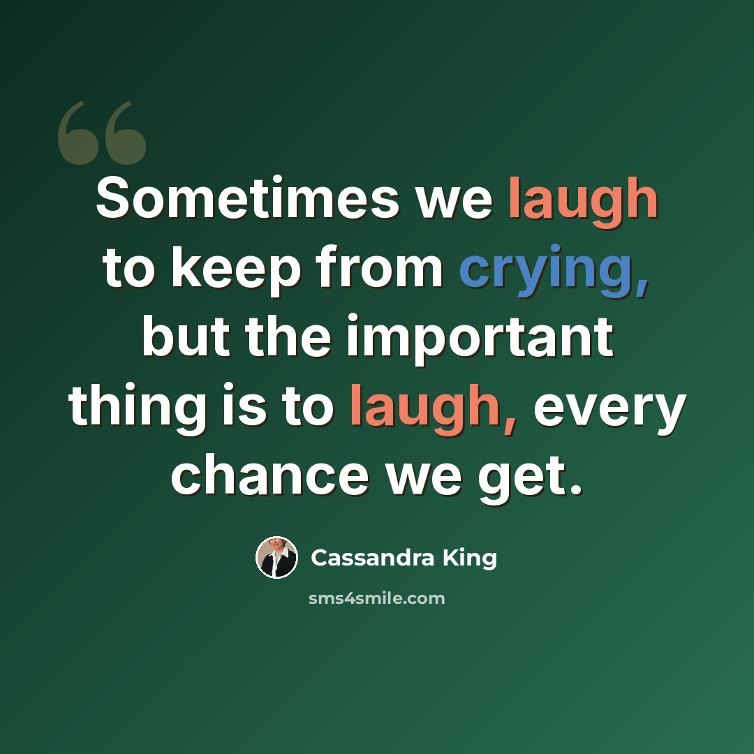 “Sometimes we laugh to keep from crying, but the important thing is to laugh, every chance we get.” quote by Cassandra King