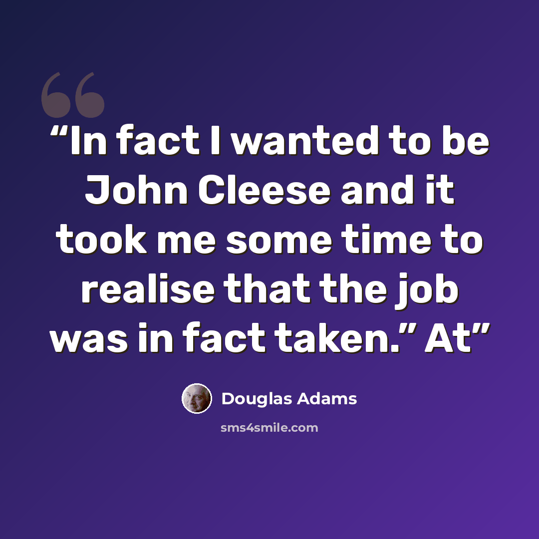 “In fact I wanted to be John Cleese and it took me some time to realise that the job was in fact taken.” At” quote by Douglas Adams