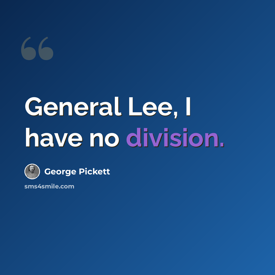 “General Lee, I have no division.” quote by George Pickett