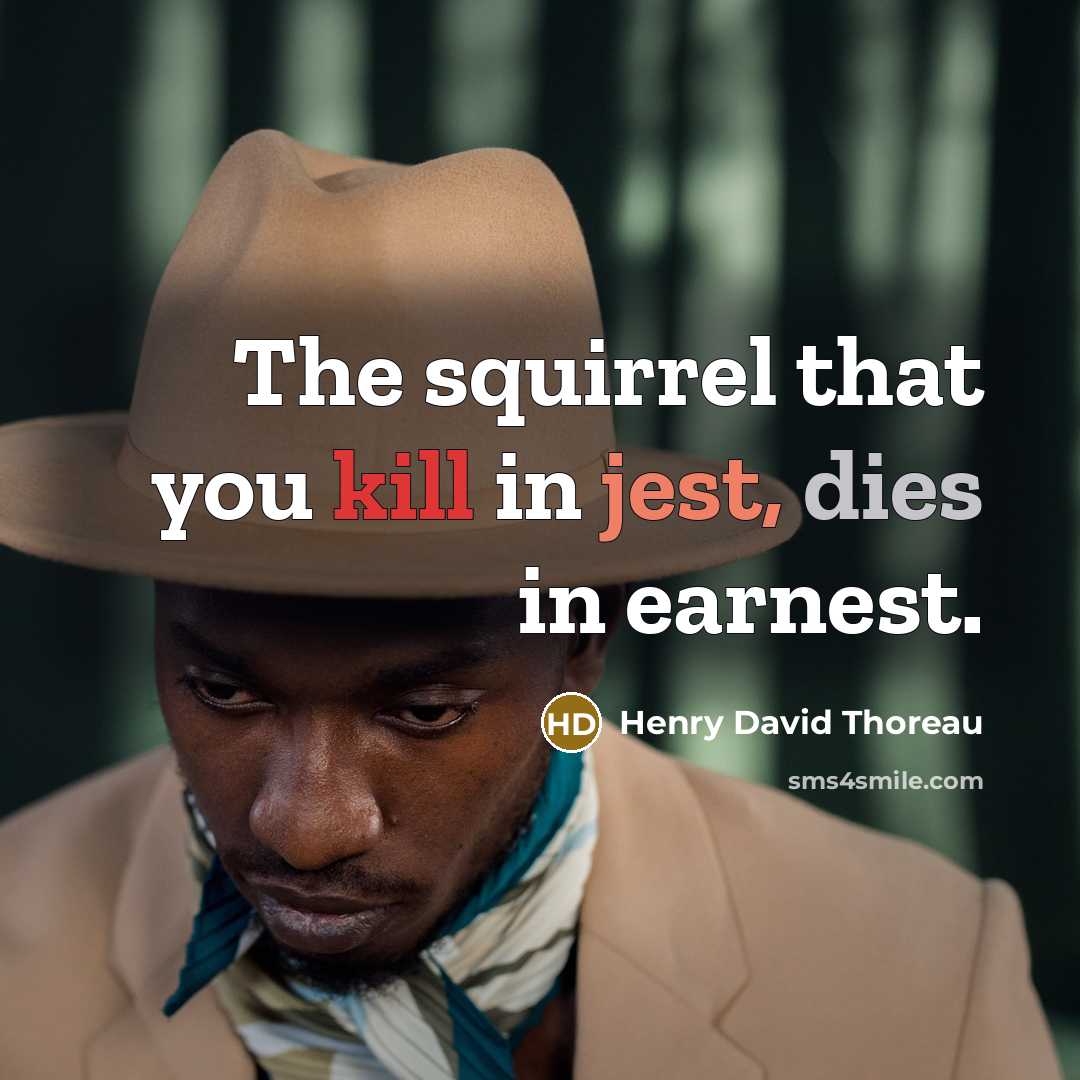 “The squirrel that you kill in jest, dies in earnest.” quote by Henry David Thoreau