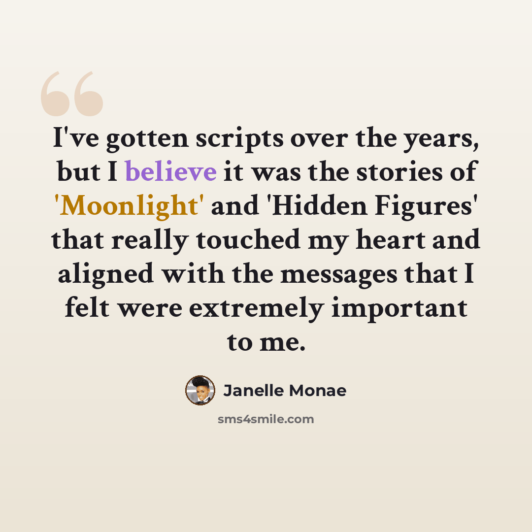 “I've gotten scripts over the years, but I believe it was the stories of 'Moonlight' and 'Hidden Figures' that really touched my heart and aligned with the messages that I felt were extremely important to me.” quote by Janelle Monae