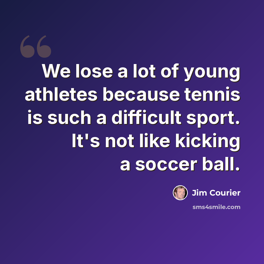 “We lose a lot of young athletes because tennis is such a difficult sport. It's not like kicking a soccer ball.” quote by Jim Courier