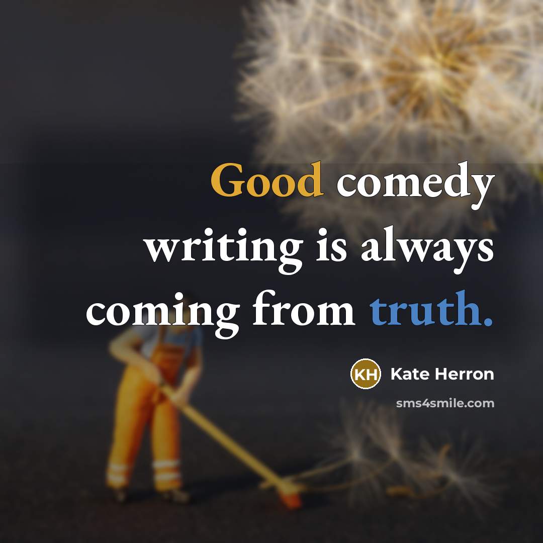 “Good comedy writing is always coming from truth.” quote by Kate Herron
