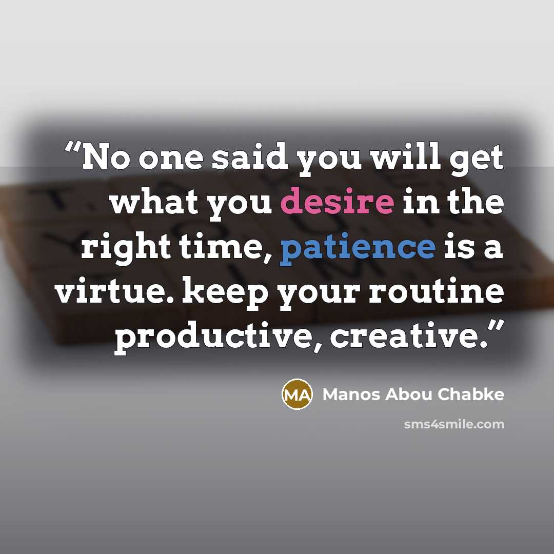 “No one said you will get what you desire in the right time, patience is a virtue. keep your routine productive, creative.” quote by Manos Abou Chabke