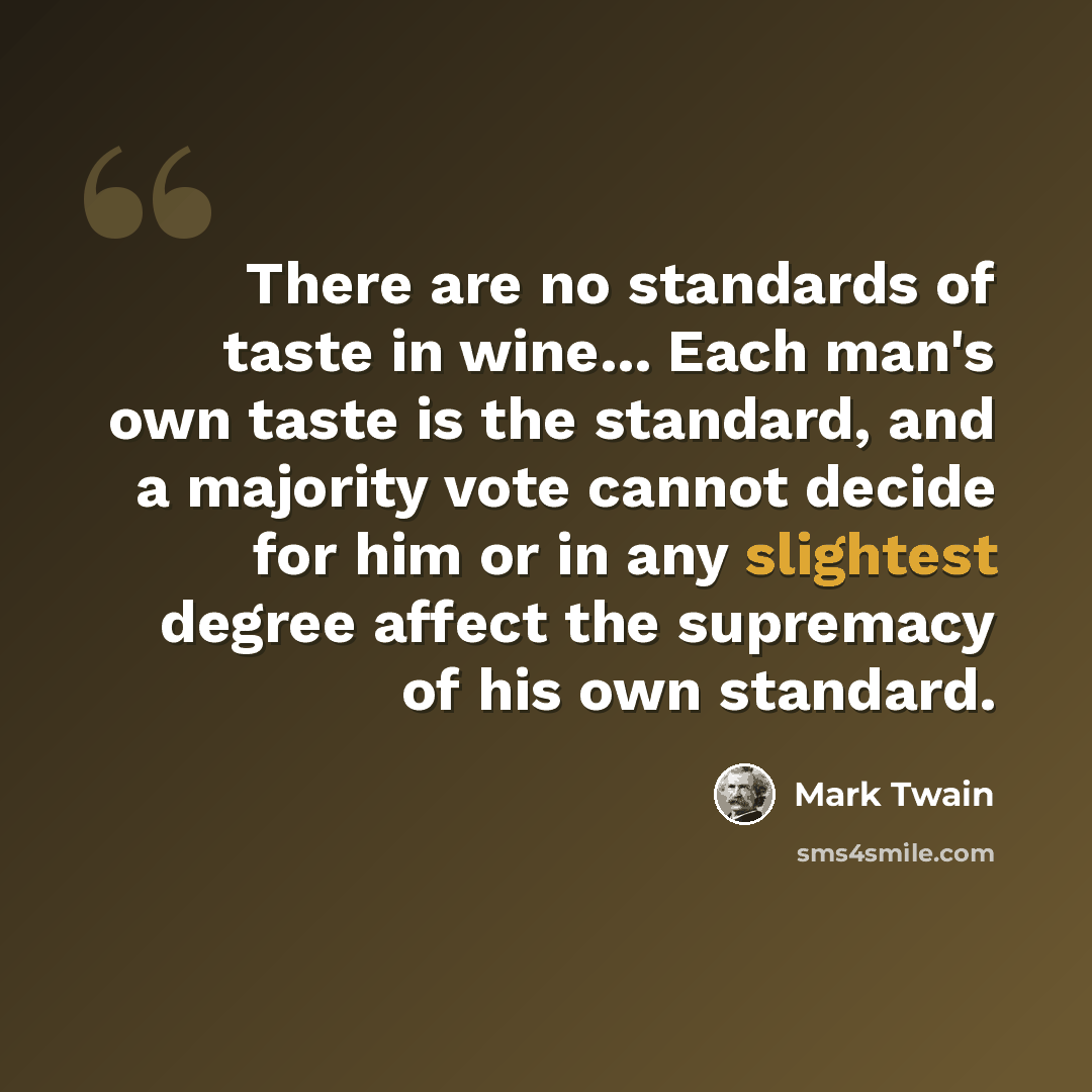 “There are no standards of taste in wine... Each man's own taste is the standard, and a majority vote cannot decide for him or in any slightest degree affect the supremacy of his own standard.” quote by Mark Twain