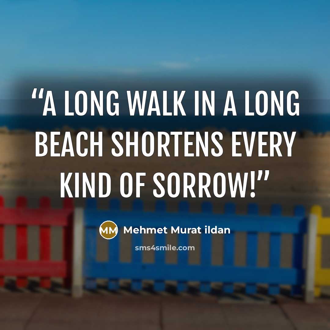 “A long walk in a long beach shortens every kind of sorrow!” quote by Mehmet Murat ildan