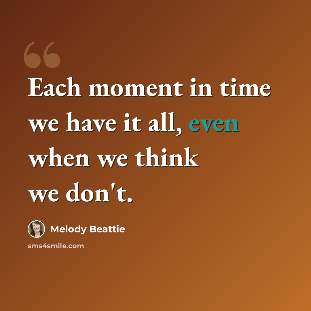 “Each moment in time we have it all, even when we think we don't.” quote by Melody Beattie