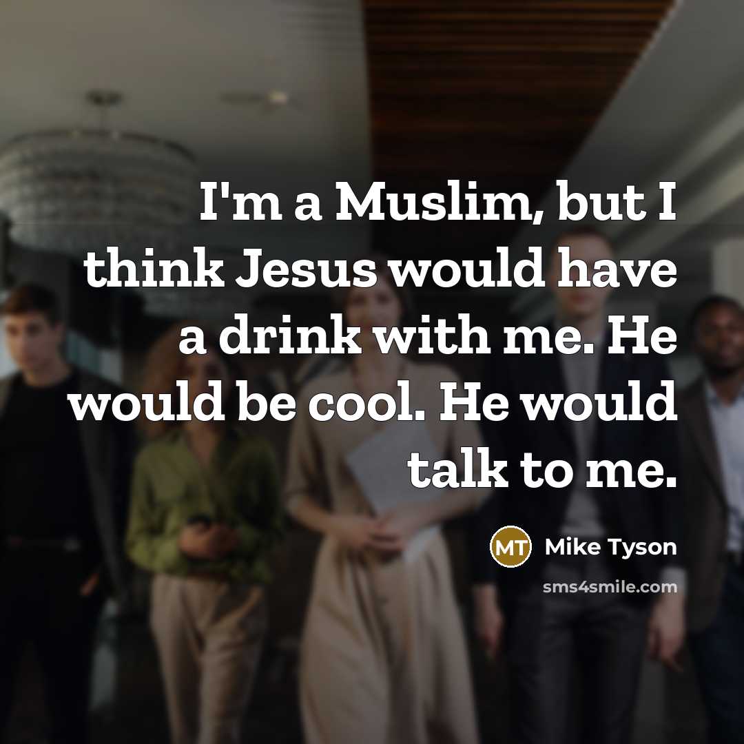 “I'm a Muslim, but I think Jesus would have a drink with me. He would be cool. He would talk to me.” quote by Mike Tyson