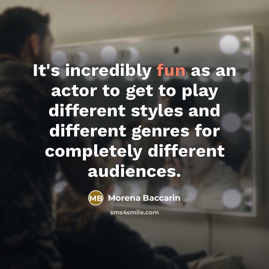 “It's incredibly fun as an actor to get to play different styles and different genres for completely different audiences.” quote by Morena Baccarin