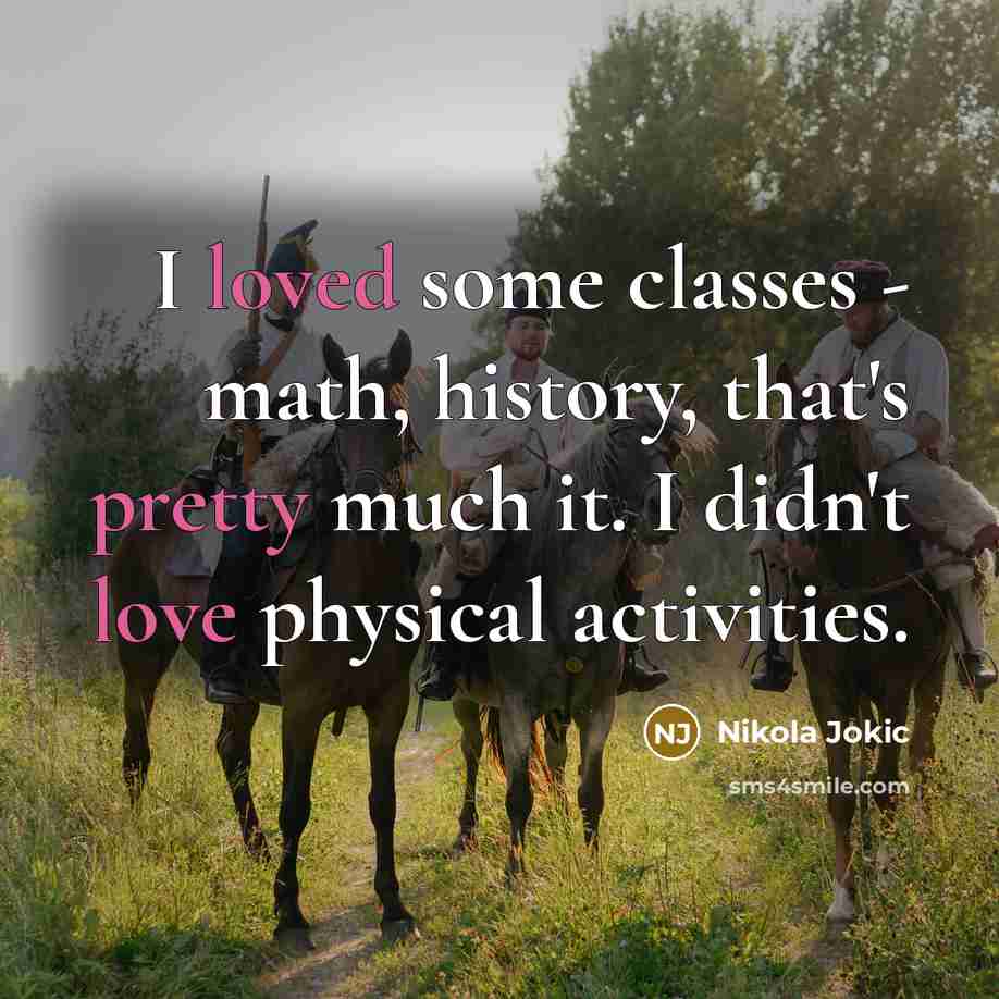 “I loved some classes - math, history, that's pretty much it. I didn't love physical activities.” quote by Nikola Jokic