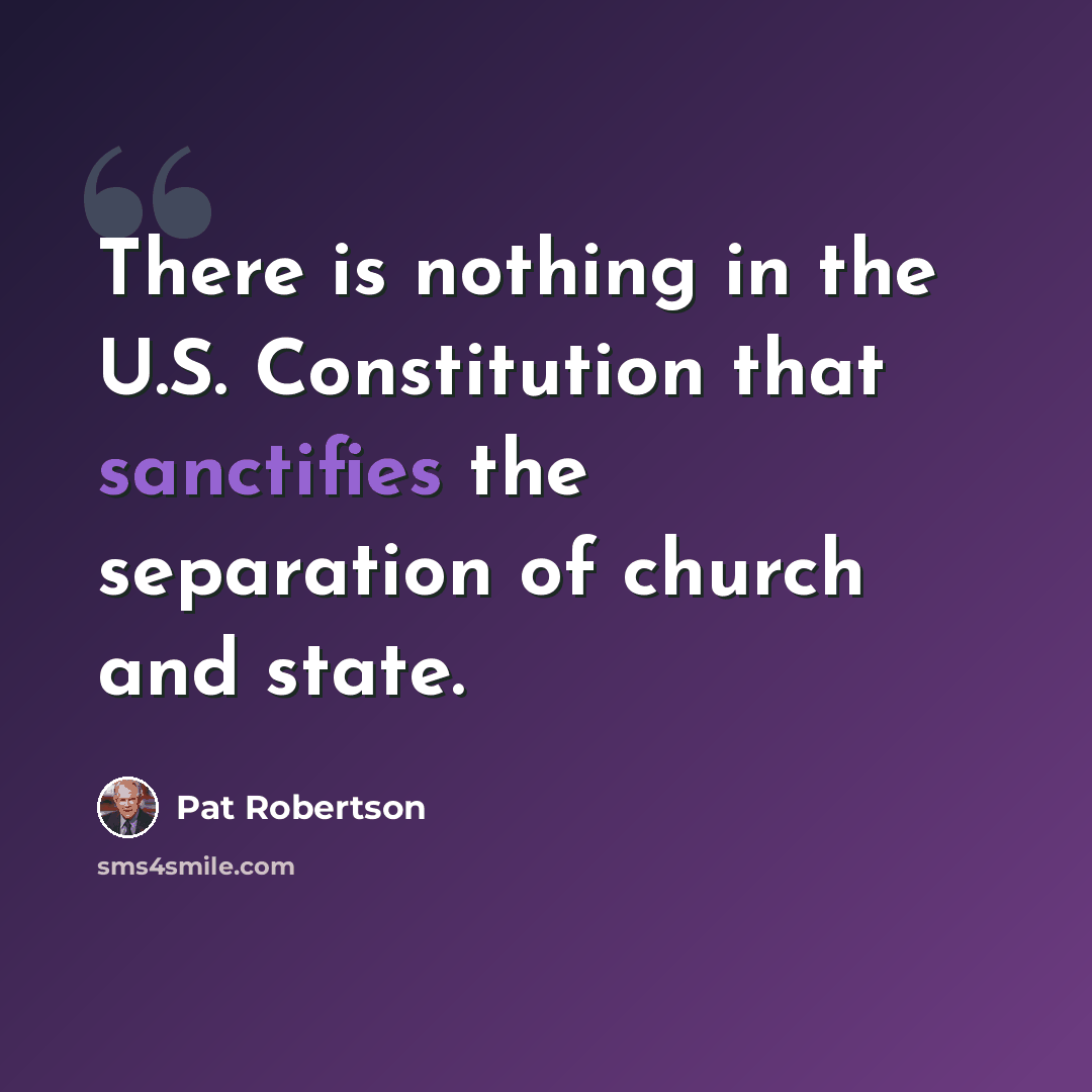 “There is nothing in the U.S. Constitution that sanctifies the separation of church and state.” quote by Pat Robertson