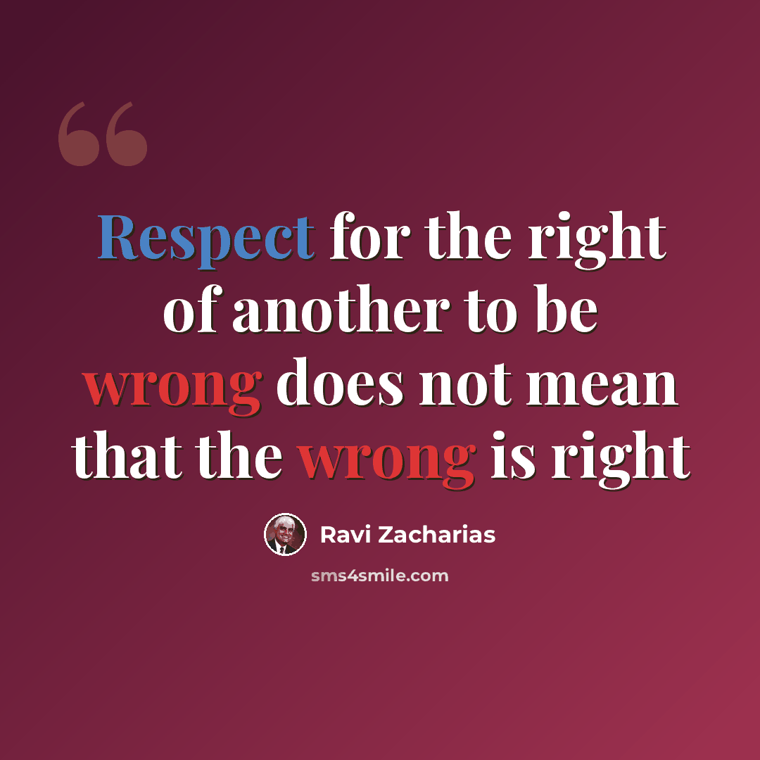 “Respect for the right of another to be wrong does not mean that the wrong is right” quote by Ravi Zacharias