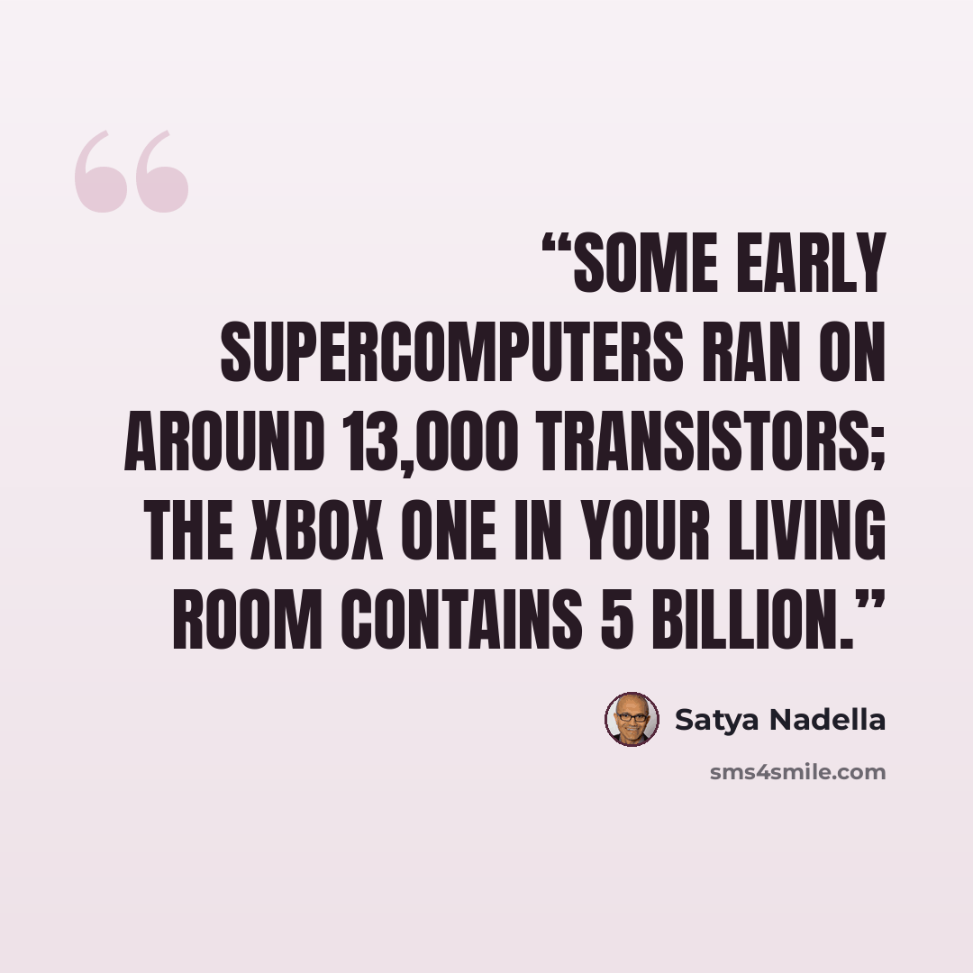 “Some early supercomputers ran on around 13,000 transistors; the Xbox One in your living room contains 5 billion.” quote by Satya Nadella
