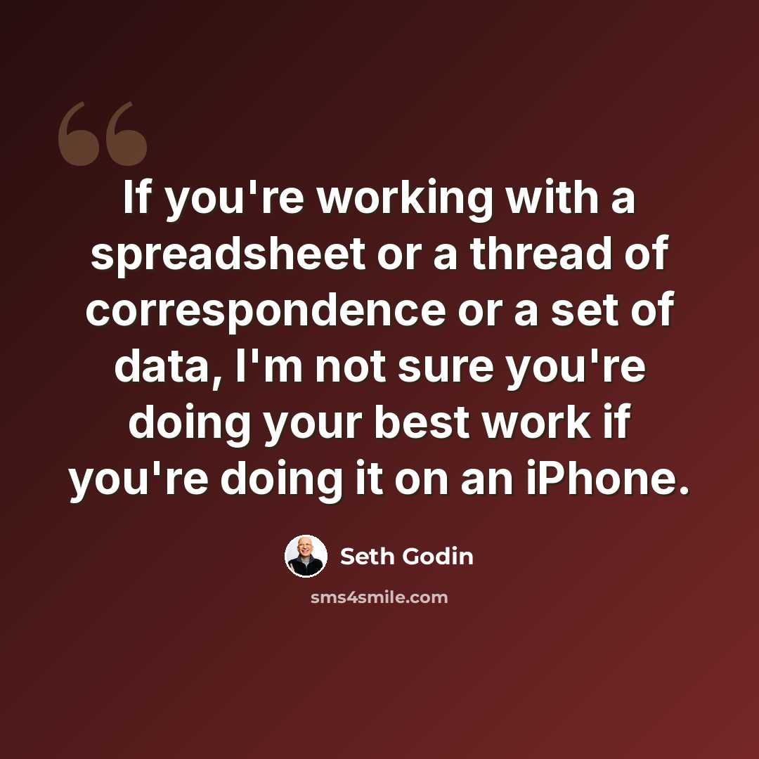 “If you're working with a spreadsheet or a thread of correspondence or a set of data, I'm not sure you're doing your best work if you're doing it on an iPhone.” quote by Seth Godin