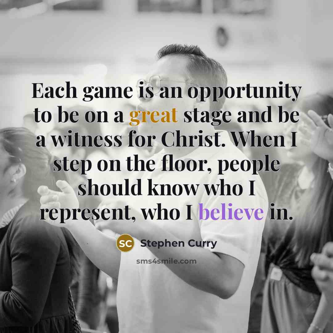 “Each game is an opportunity to be on a great stage and be a witness for Christ. When I step on the floor, people should know who I represent, who I believe in.” quote by Stephen Curry