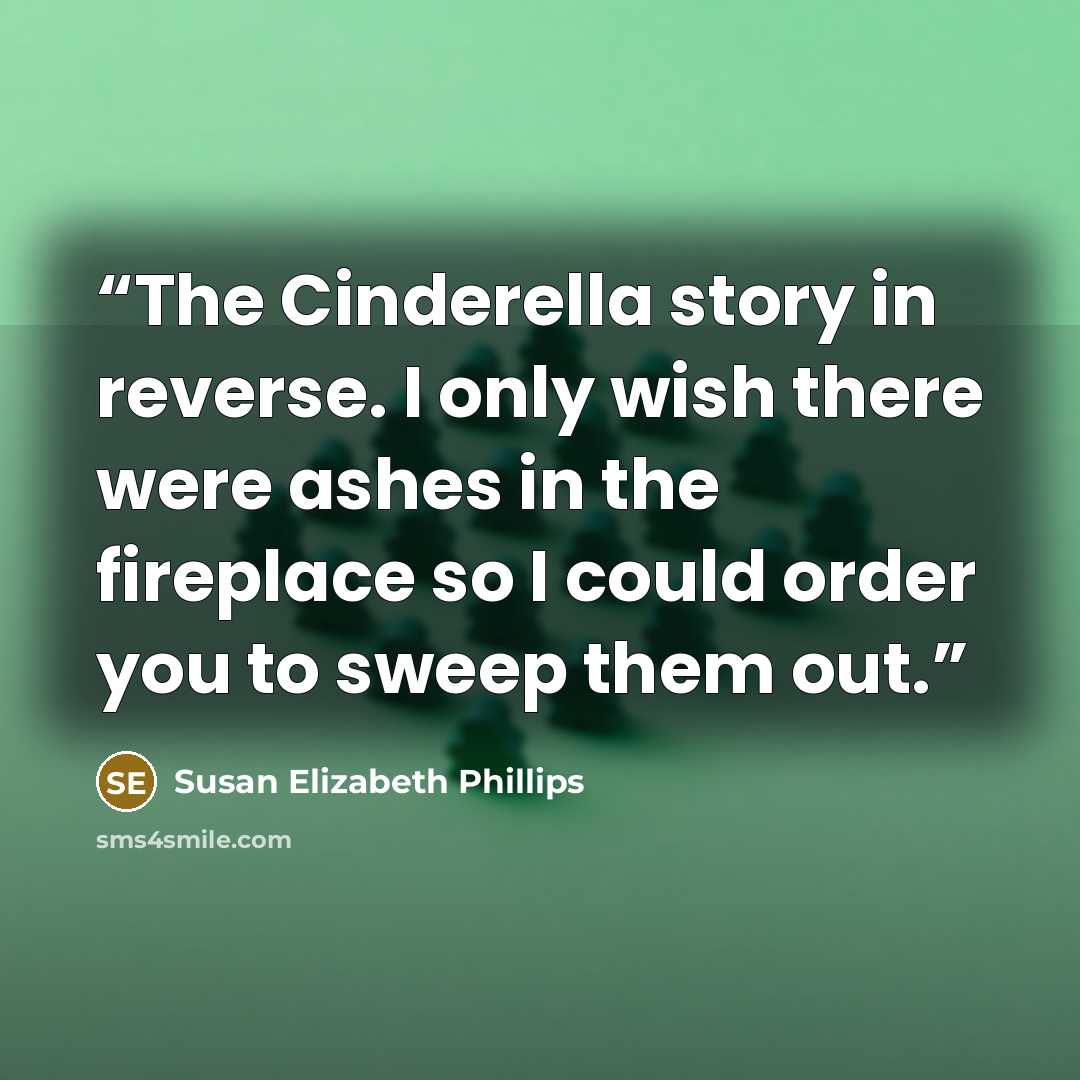 “The Cinderella story in reverse. I only wish there were ashes in the fireplace so I could order you to sweep them out.” quote by Susan Elizabeth Phillips