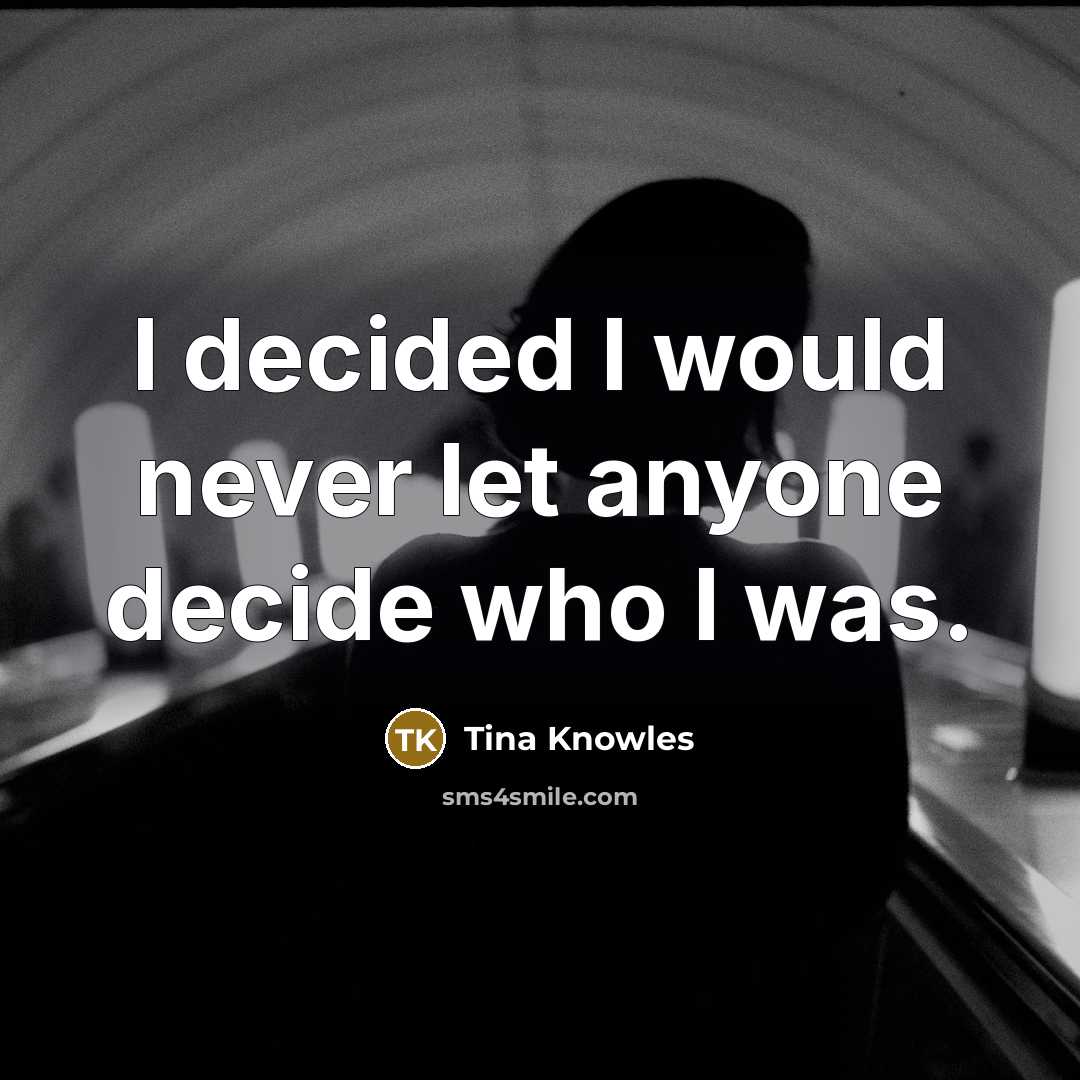 “I decided I would never let anyone decide who I was.” quote by Tina Knowles