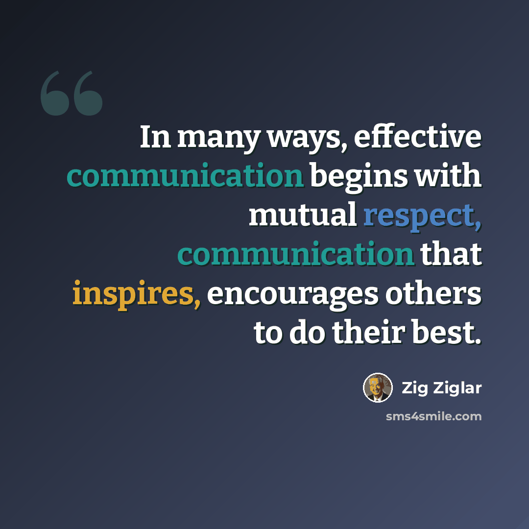 “In many ways, effective communication begins with mutual respect, communication that inspires, encourages others to do their best.” quote by Zig Ziglar