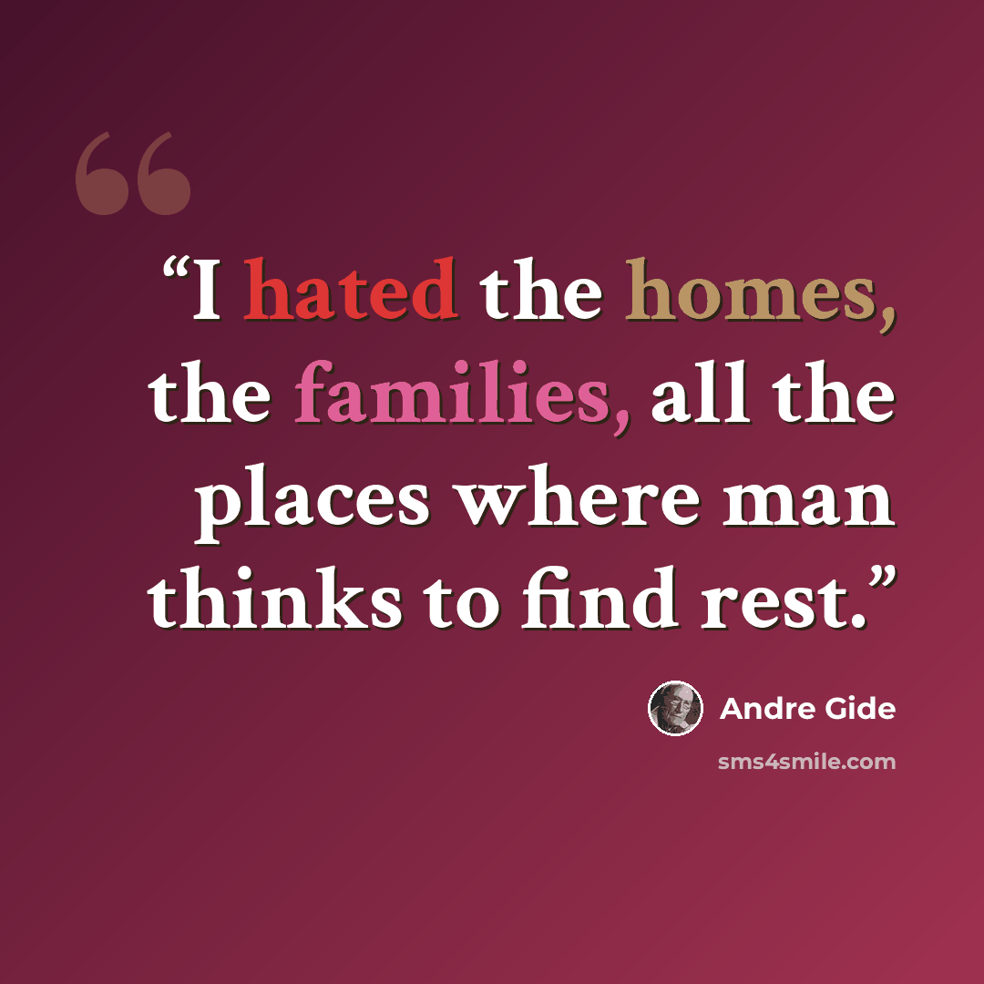“I hated the homes, the families, all the places where man thinks to find rest.” quote by André Gide