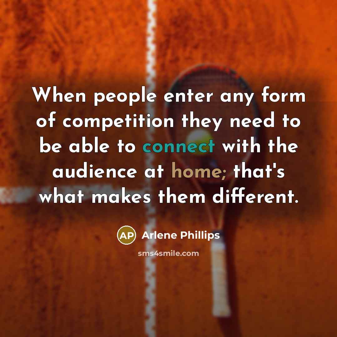 “When people enter any form of competition they need to be able to connect with the audience at home; that's what makes them different.” quote by Arlene Phillips