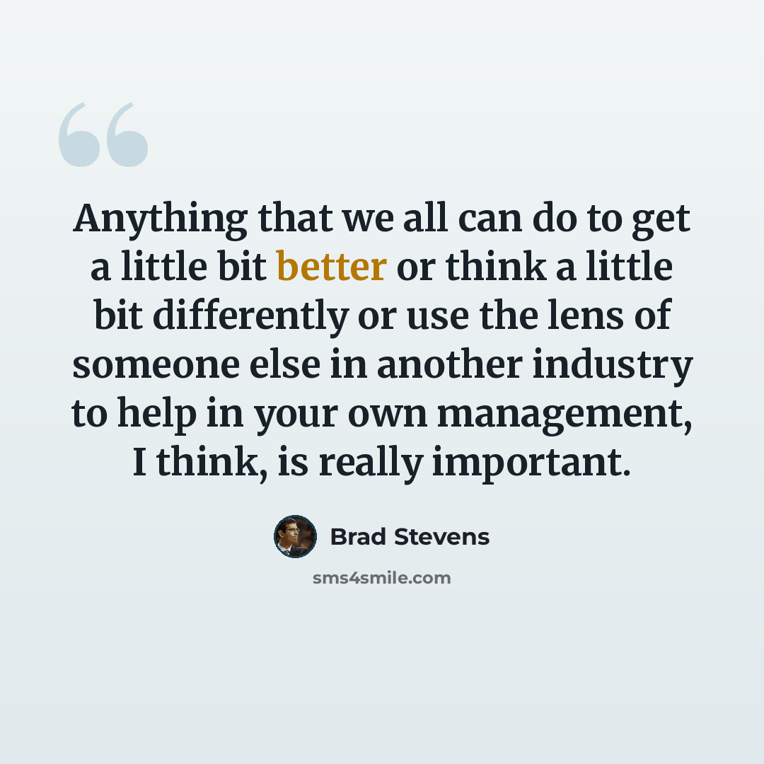 “Anything that we all can do to get a little bit better or think a little bit differently or use the lens of someone else in another industry to help in your own management, I think, is really important.” quote by Brad Stevens