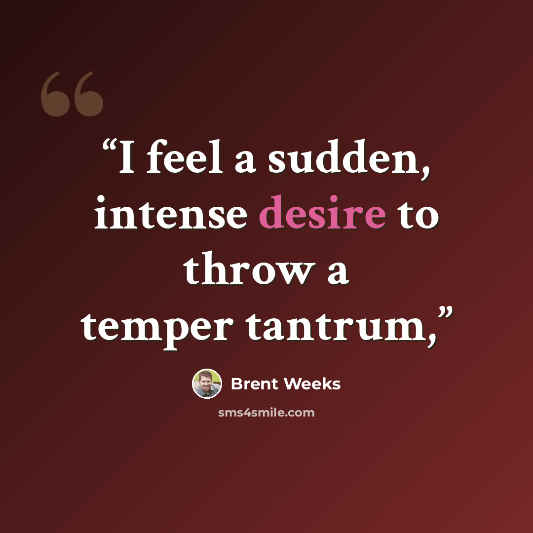 “I feel a sudden, intense desire to throw a temper tantrum,” quote by Brent Weeks