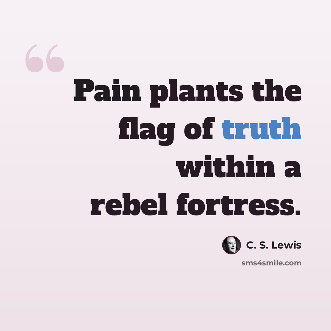 “Pain plants the flag of truth within a rebel fortress.” quote by C. S. Lewis