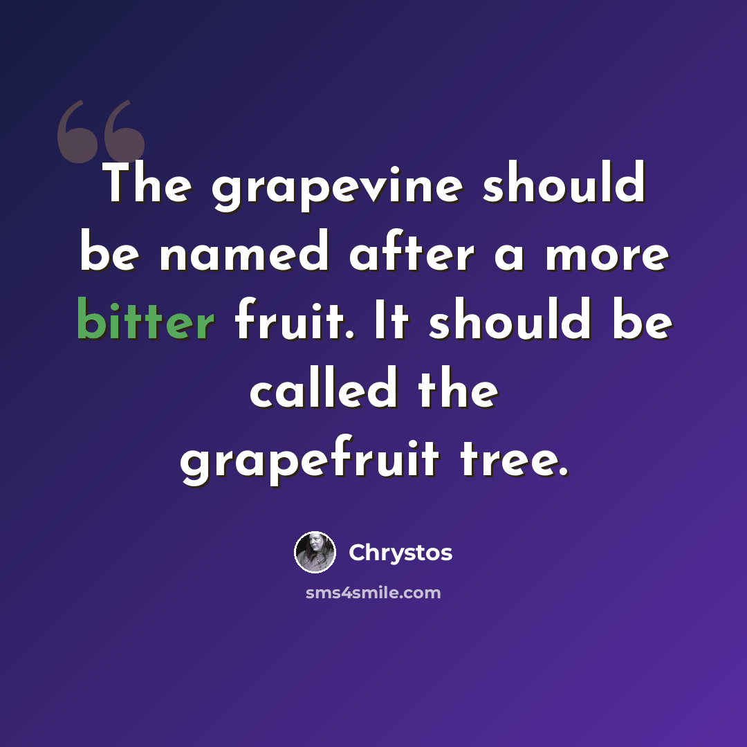 “The grapevine should be named after a more bitter fruit. It should be called the grapefruit tree.” quote by Chrystos