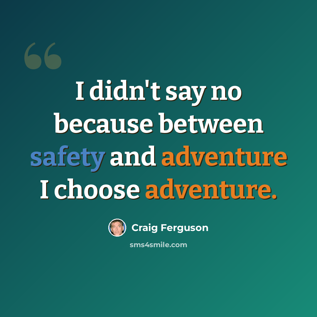 “I didn't say no because between safety and adventure I choose adventure.” quote by Craig Ferguson