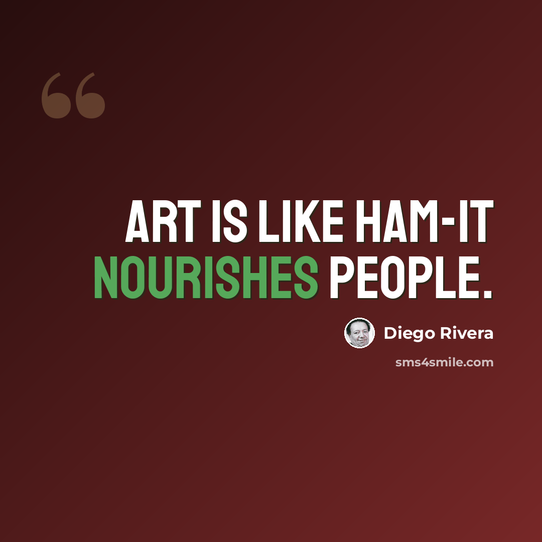 “Art is like ham-it nourishes people.” quote by Diego Rivera